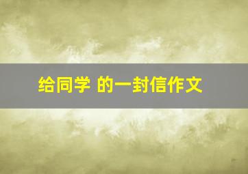 给同学 的一封信作文